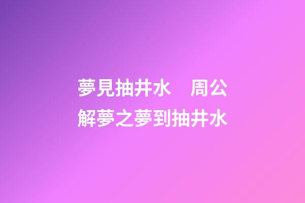 夢見抽井水　周公解夢之夢到抽井水